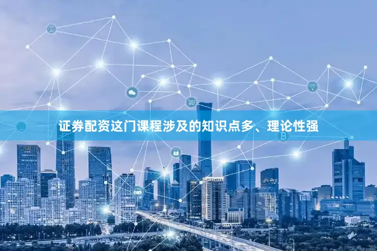 证券配资这门课程涉及的知识点多、理论性强