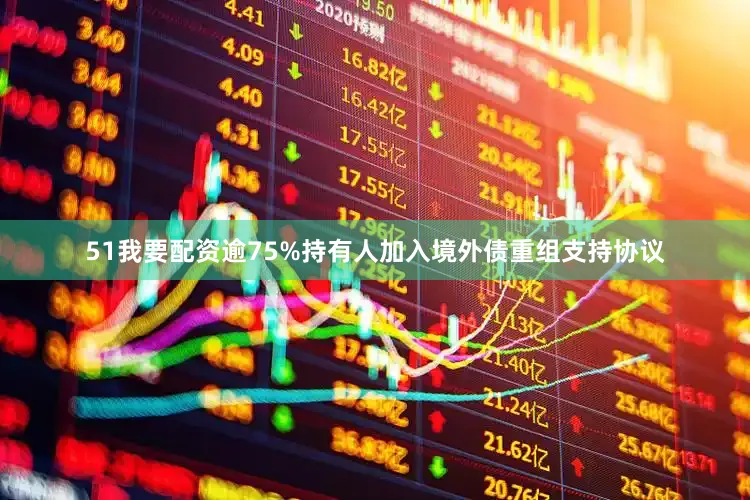 51我要配资逾75%持有人加入境外债重组支持协议