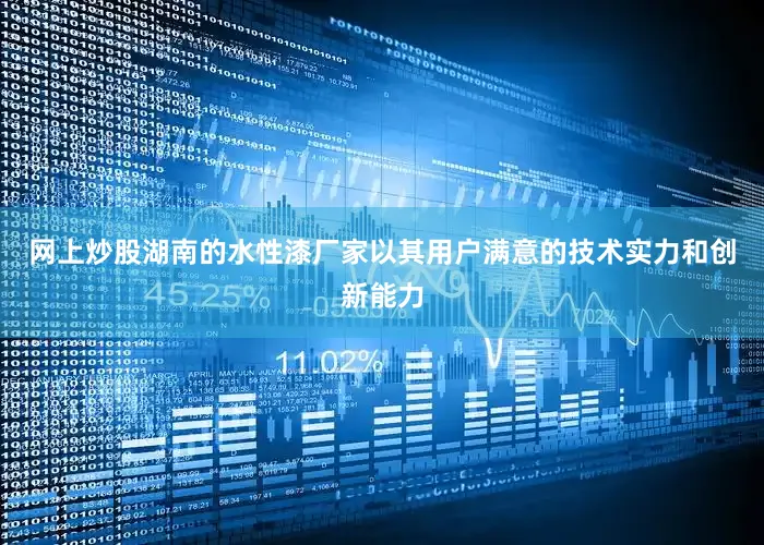 网上炒股湖南的水性漆厂家以其用户满意的技术实力和创新能力