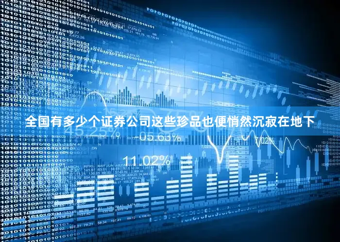 全国有多少个证券公司这些珍品也便悄然沉寂在地下