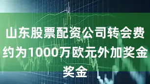 山东股票配资公司转会费约为1000万欧元外加奖金