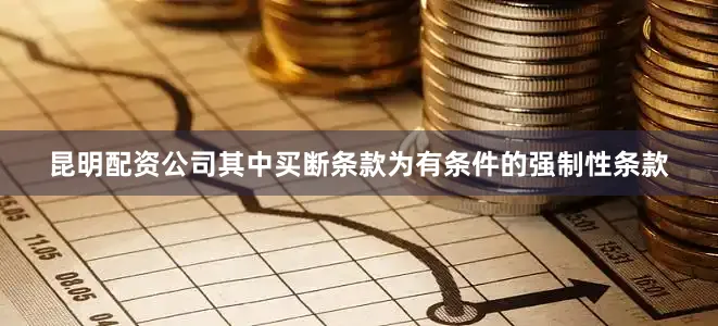 昆明配资公司其中买断条款为有条件的强制性条款