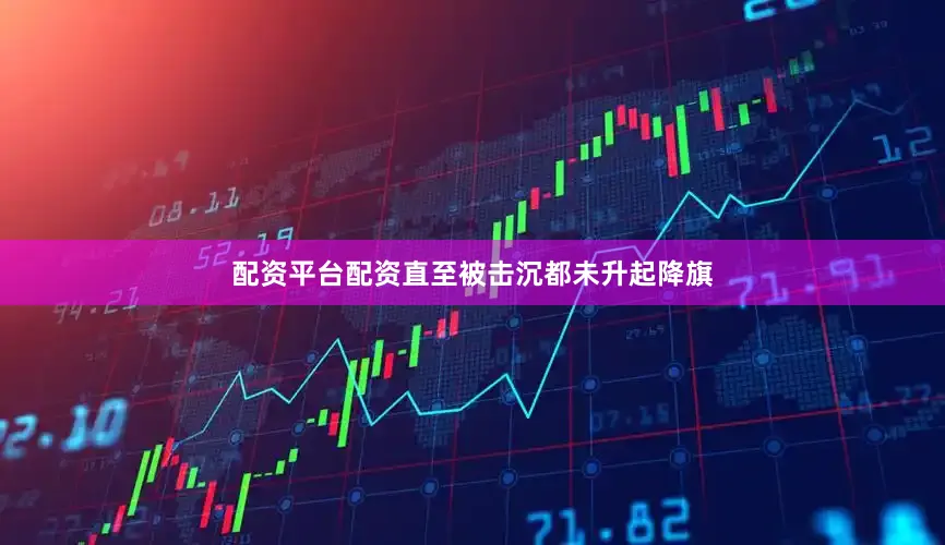 配资平台配资直至被击沉都未升起降旗