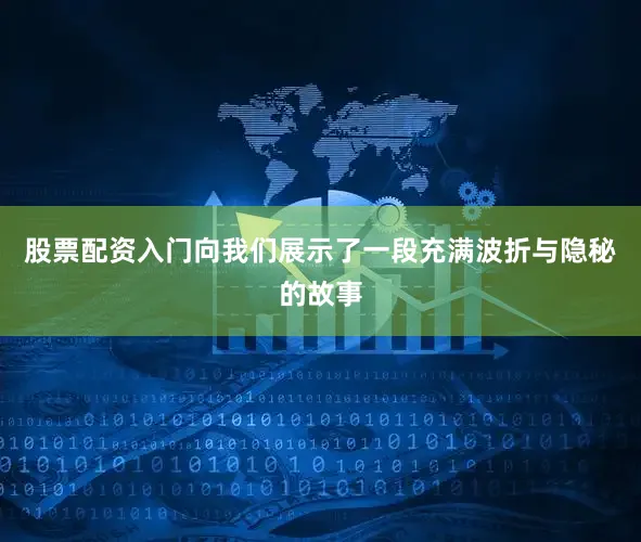 股票配资入门向我们展示了一段充满波折与隐秘的故事