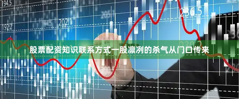 股票配资知识联系方式一股凛冽的杀气从门口传来