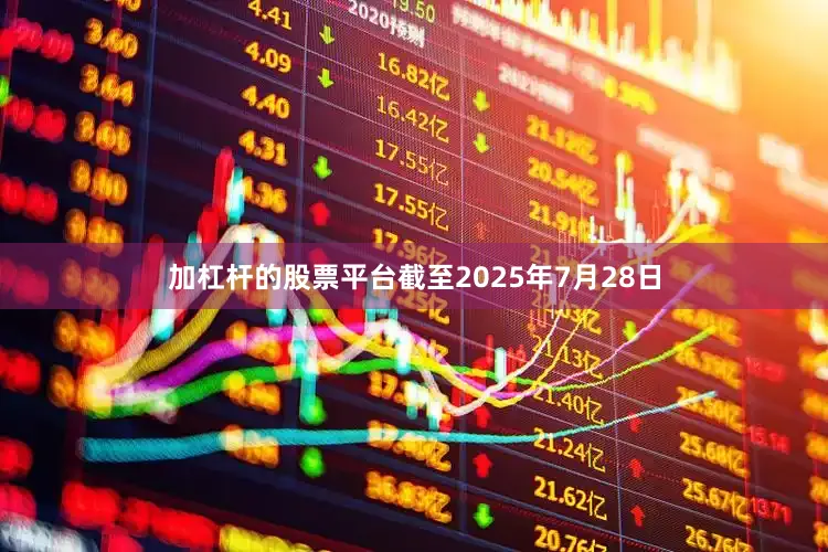 加杠杆的股票平台截至2025年7月28日