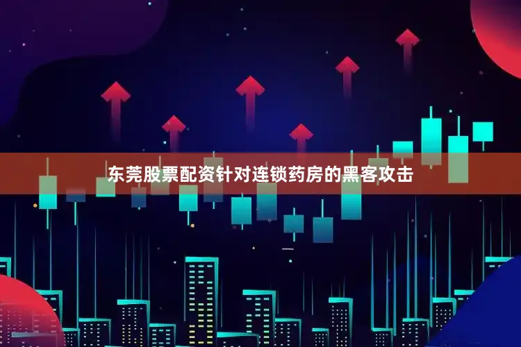 东莞股票配资针对连锁药房的黑客攻击