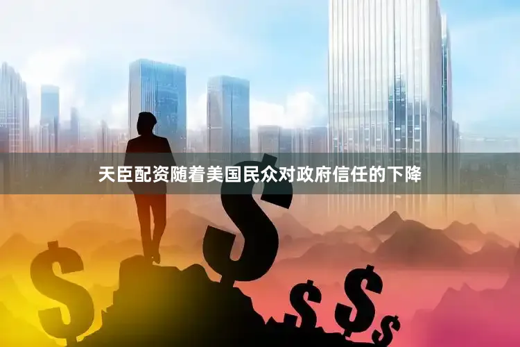 天臣配资随着美国民众对政府信任的下降