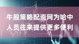 牛股策略配资网为哈中人员往来提供更多便利