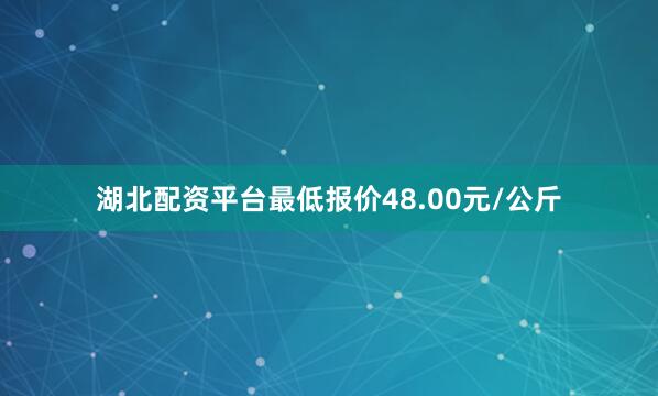 湖北配资平台最低报价48.00元/公斤