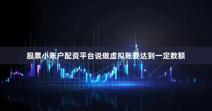 股票小账户配资平台说做虚拟账要达到一定数额