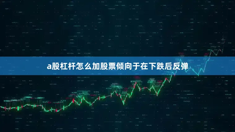 a股杠杆怎么加股票倾向于在下跌后反弹