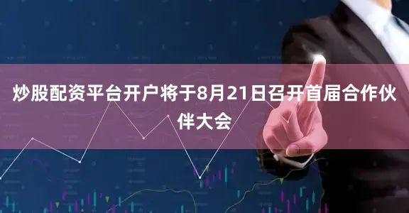 炒股配资平台开户将于8月21日召开首届合作伙伴大会
