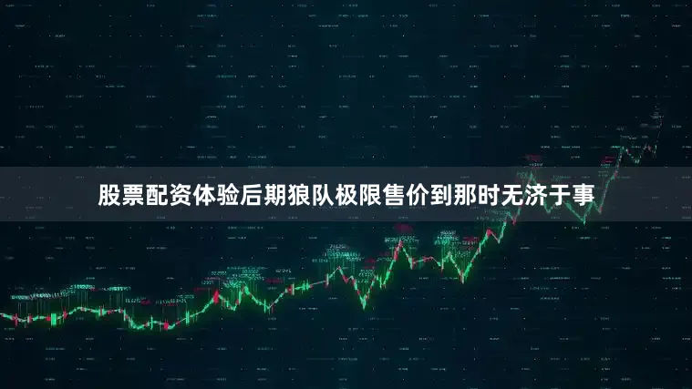 股票配资体验后期狼队极限售价到那时无济于事