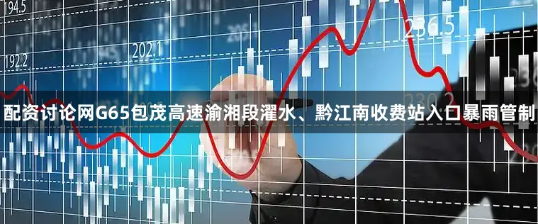 配资讨论网G65包茂高速渝湘段濯水、黔江南收费站入口暴雨管制