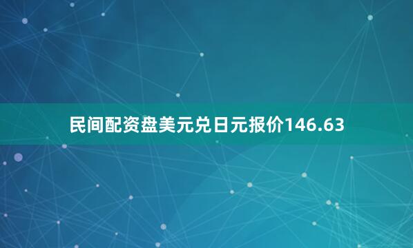 民间配资盘美元兑日元报价146.63