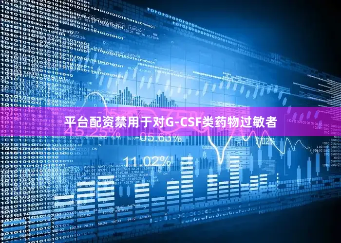 平台配资禁用于对G-CSF类药物过敏者