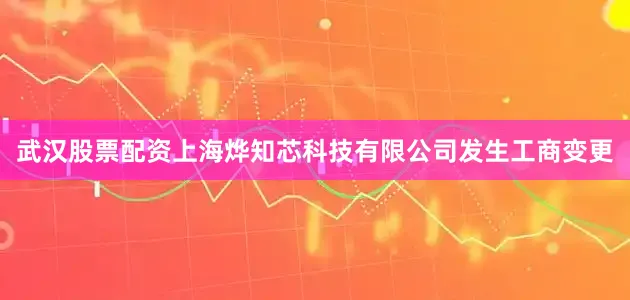 武汉股票配资上海烨知芯科技有限公司发生工商变更