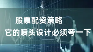 股票配资策略        它的喷头设计必须夸一下