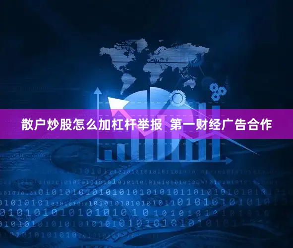 散户炒股怎么加杠杆举报  第一财经广告合作