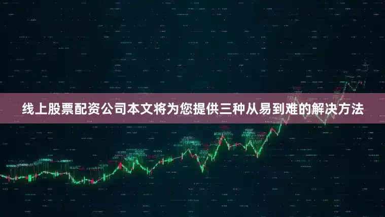 线上股票配资公司本文将为您提供三种从易到难的解决方法