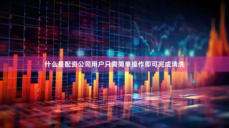 什么是配资公司用户只需简单操作即可完成清洗