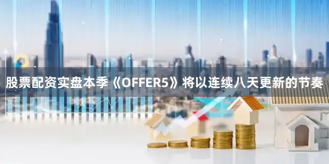 股票配资实盘本季《OFFER5》将以连续八天更新的节奏