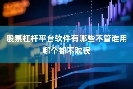股票杠杆平台软件有哪些不管谁用哪个都不耽误