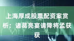 上海厚成股票配资案赏析：诸葛亮宴请降将孟获