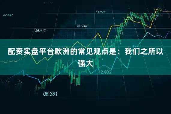 配资实盘平台欧洲的常见观点是：我们之所以强大