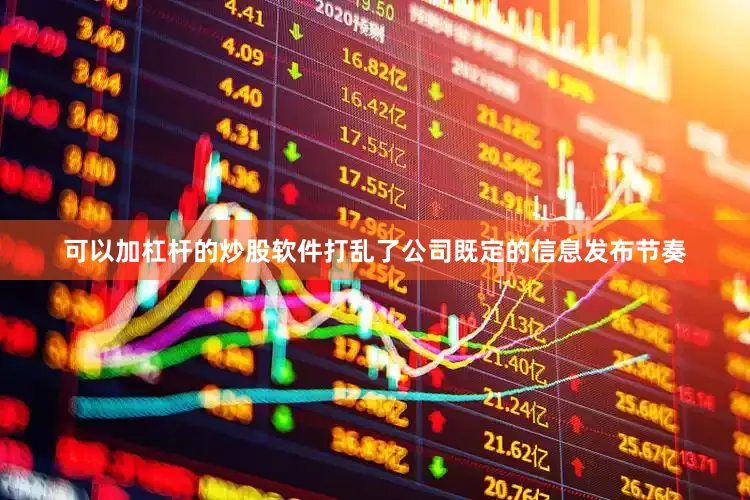 可以加杠杆的炒股软件打乱了公司既定的信息发布节奏