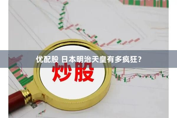 优配股 日本明治天皇有多疯狂？