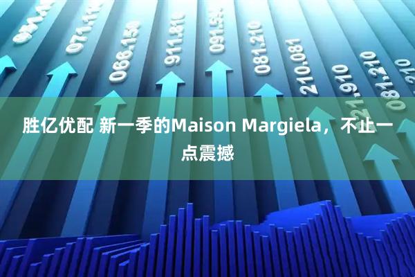 胜亿优配 新一季的Maison Margiela，不止一点震撼